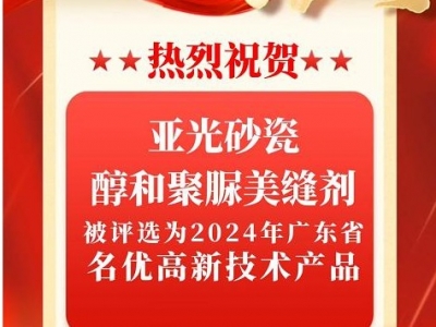 双星闪耀！凯发k8国际首页登录亚光砂瓷、醇和聚脲美缝剂荣膺2024广东省名优高新技术产品